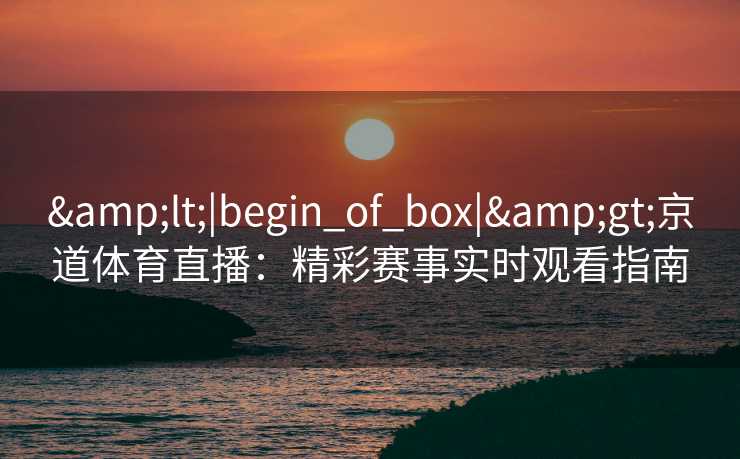 <|begin_of_box|>京道体育直播：精彩赛事实时观看指南