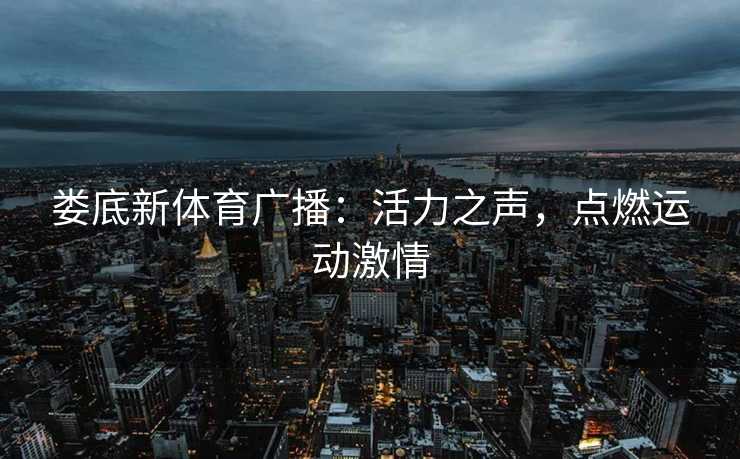 娄底新体育广播：活力之声，点燃运动激情