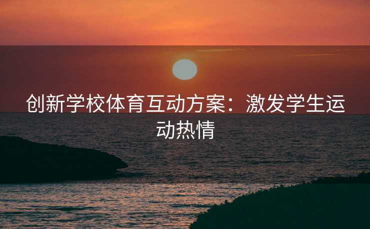 创新学校体育互动方案：激发学生运动热情