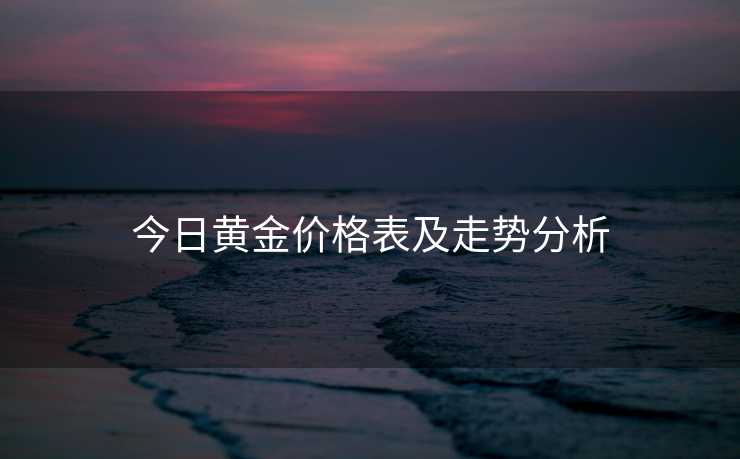 今日黄金价格表及走势分析
