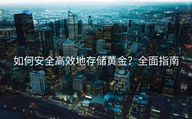 如何安全高效地存储黄金？全面指南