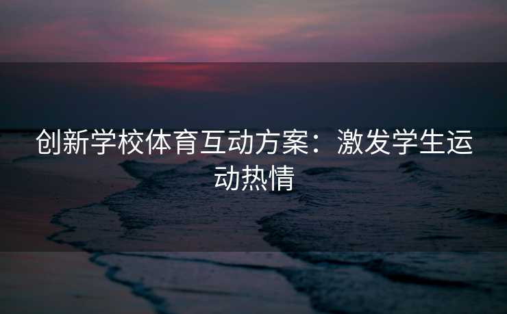 创新学校体育互动方案：激发学生运动热情