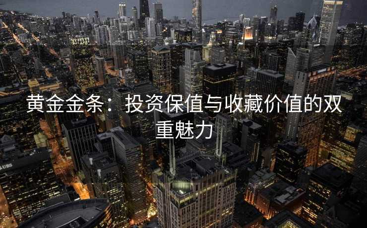 黄金金条：投资保值与收藏价值的双重魅力