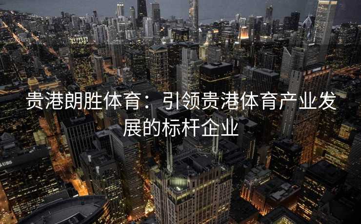 贵港朗胜体育：引领贵港体育产业发展的标杆企业