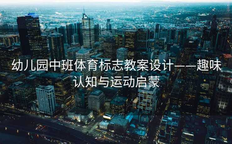 幼儿园中班体育标志教案设计——趣味认知与运动启蒙
