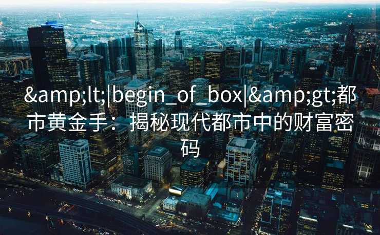 <|begin_of_box|>都市黄金手：揭秘现代都市中的财富密码