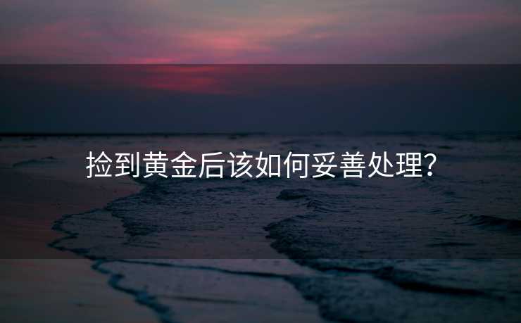 捡到黄金后该如何妥善处理？