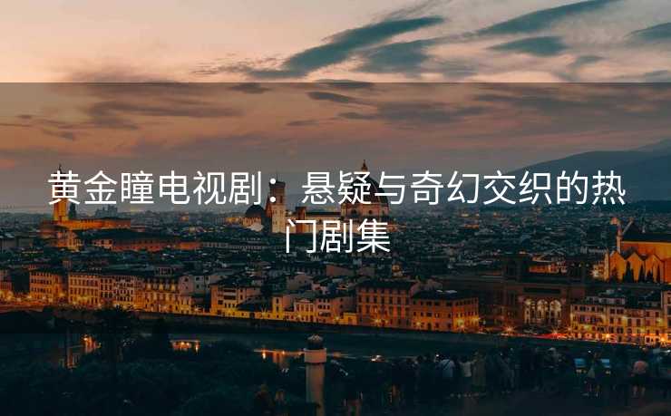 黄金瞳电视剧：悬疑与奇幻交织的热门剧集