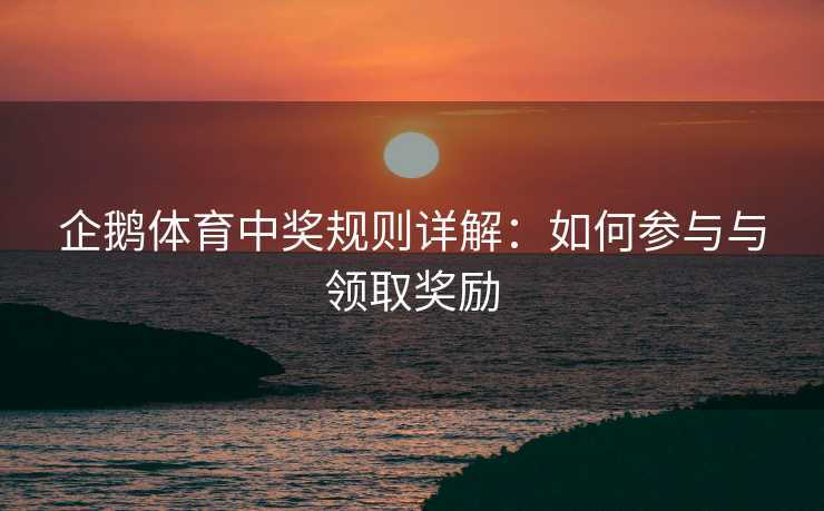 企鹅体育中奖规则详解：如何参与与领取奖励