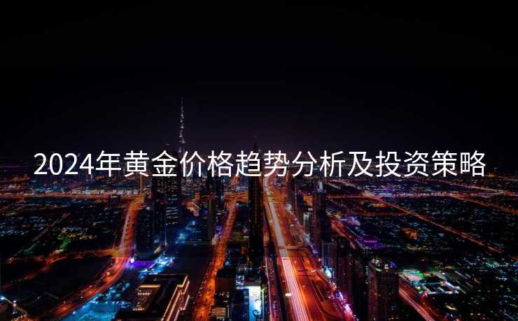 2024年黄金价格趋势分析及投资策略