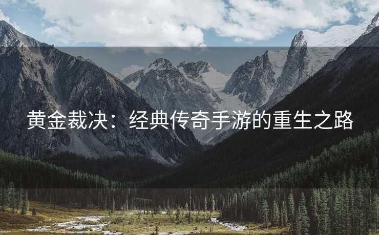 黄金裁决：经典传奇手游的重生之路