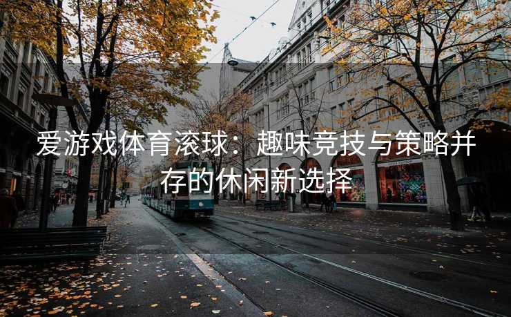 爱游戏体育滚球：趣味竞技与策略并存的休闲新选择