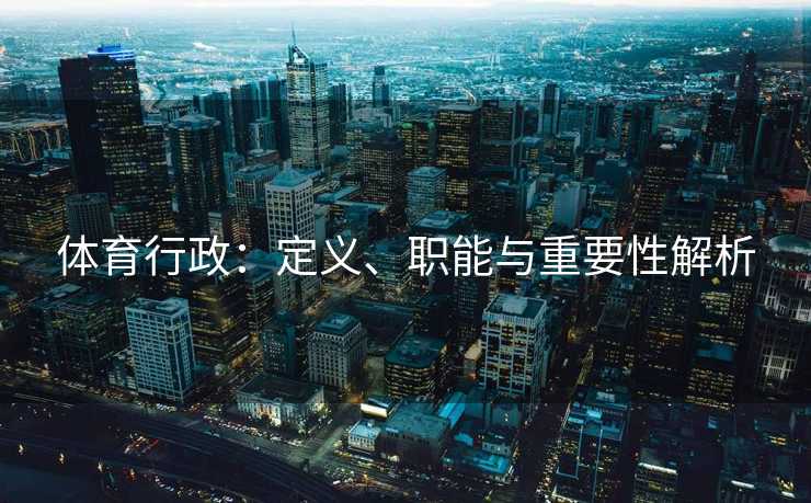 体育行政：定义、职能与重要性解析