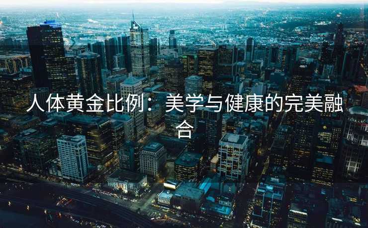 人体黄金比例：美学与健康的完美融合