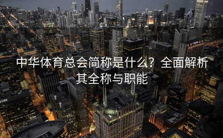 中华体育总会简称是什么？全面解析其全称与职能