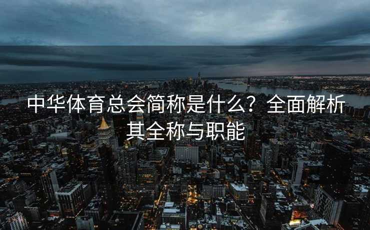 中华体育总会简称是什么？全面解析其全称与职能