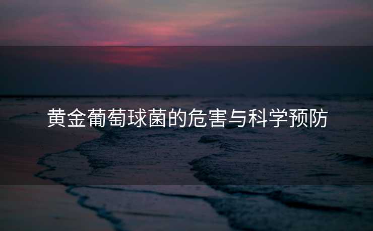 黄金葡萄球菌的危害与科学预防