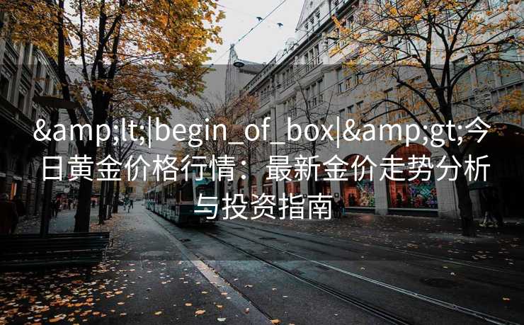 <|begin_of_box|>今日黄金价格行情：最新金价走势分析与投资指南