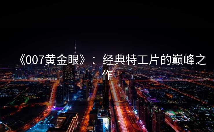 《007黄金眼》：经典特工片的巅峰之作
