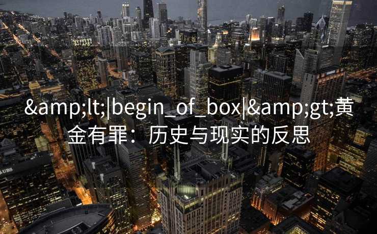 <|begin_of_box|>黄金有罪：历史与现实的反思
