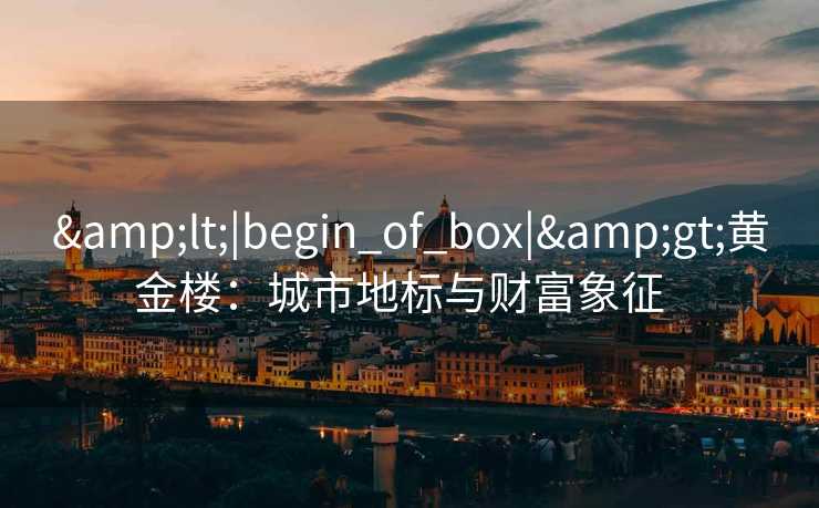 <|begin_of_box|>黄金楼：城市地标与财富象征  
