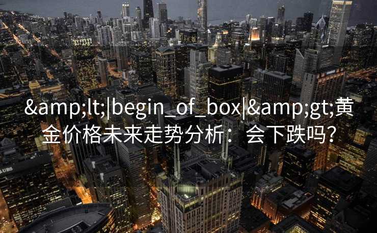 <|begin_of_box|>黄金价格未来走势分析：会下跌吗？
