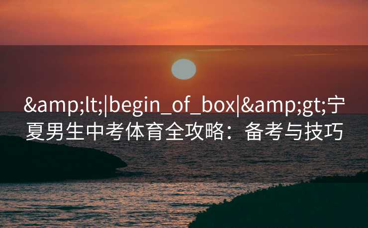 <|begin_of_box|>宁夏男生中考体育全攻略：备考与技巧
