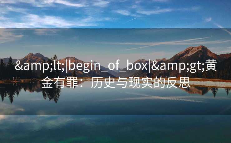 <|begin_of_box|>黄金有罪：历史与现实的反思