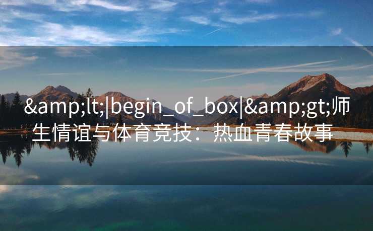 <|begin_of_box|>师生情谊与体育竞技：热血青春故事  