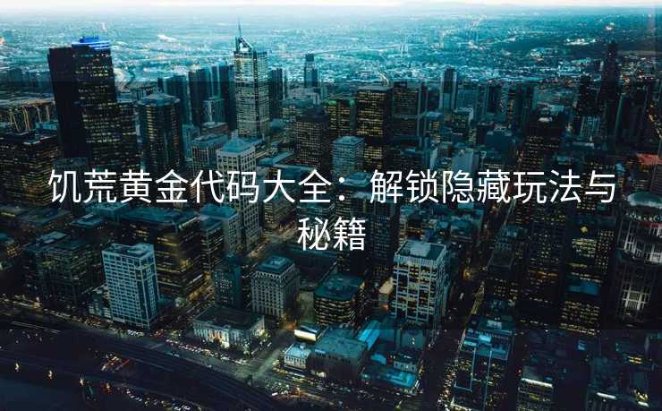 饥荒黄金代码大全：解锁隐藏玩法与秘籍