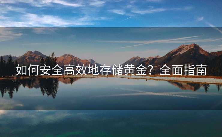 如何安全高效地存储黄金？全面指南