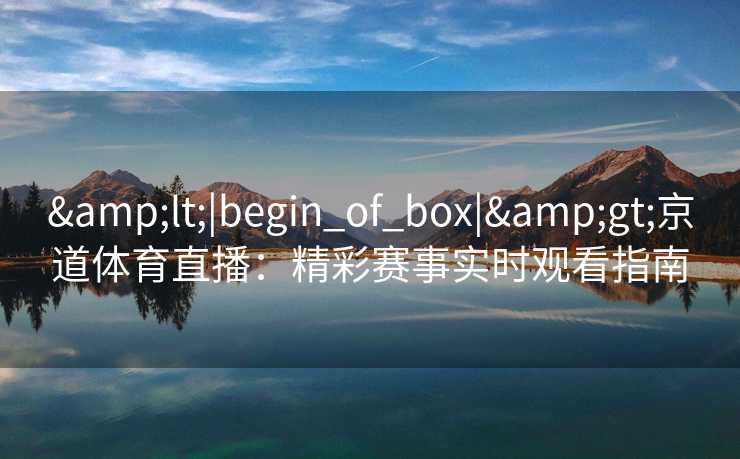 <|begin_of_box|>京道体育直播：精彩赛事实时观看指南