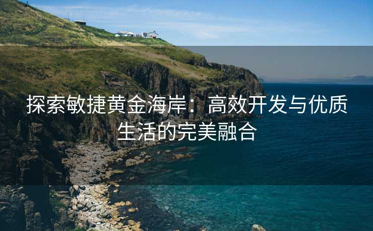 探索敏捷黄金海岸：高效开发与优质生活的完美融合