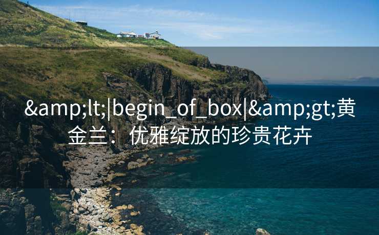 <|begin_of_box|>黄金兰：优雅绽放的珍贵花卉