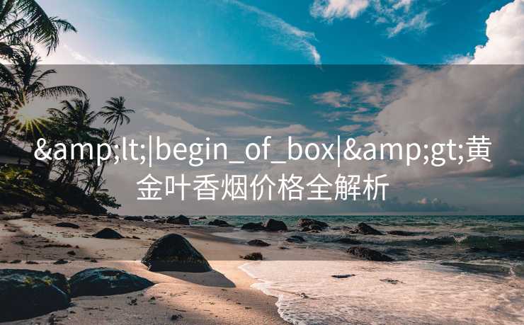 <|begin_of_box|>黄金叶香烟价格全解析
