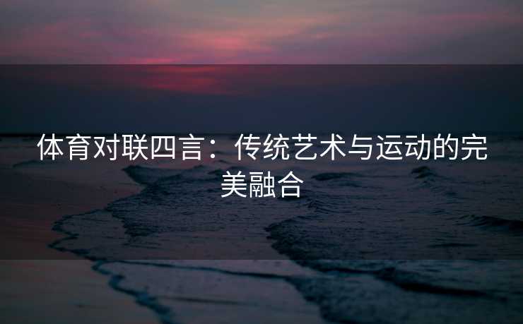体育对联四言：传统艺术与运动的完美融合
