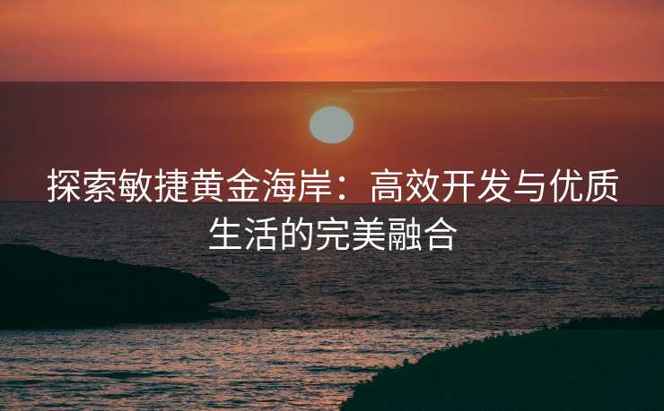 探索敏捷黄金海岸：高效开发与优质生活的完美融合