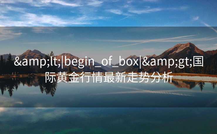 <|begin_of_box|>国际黄金行情最新走势分析